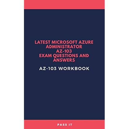 Latest Microsoft Azure Administrator AZ-103 Exam Questions and Answers: AZ-103 Workbook Latest Microsoft Azure Administrator AZ-103 Exam Questions and Answers: AZ-103 Workbook