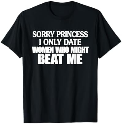 Amazon.com: SORRY PRINCESS I ONLY DATE WOMEN WHO MIGHT STAB ME T
