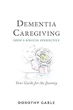 Dementia Caregiving from a Biblical Perspective: Your Guide for the Journey by Dorothy Gable
