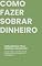 Livro COMO FAZER SOBRAR DINHEIRO: FERRAMENTA PARA FINANÇAS SAUDÁVEIS DICAS PARA CONTROLAR AS DESPESAS E MELHORAR SEU PATRIMÔNIO