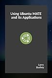 Using Ubuntu MATE and Its Applications by Larry Bushey
