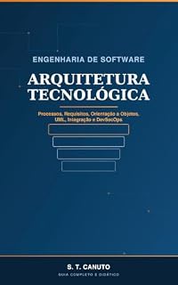Livro ARQUITETURA TECNOLÓGICA: Processos, Requisitos, Orientação a Objetos, UML, Integração e DevSecOps — um Guia Didático e Aprofundado de Engenharia de Software (Tecnologia Livro 10)