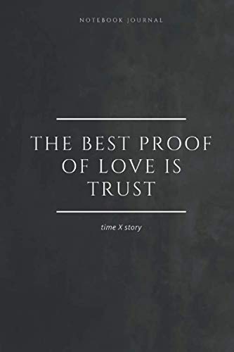 Notebook Journal The best proof of love is trust. timeXstory: Inspirational Quote Notebook. -lined notebook 100 pages(6 x 9 inches)