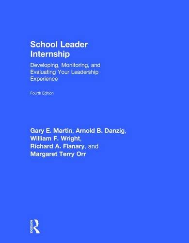 School Leader Internship: Developing, Monitoring, and Evaluating Your Leadership Experience, by Gary E. Martin, Arnold B. Danzig, William School Leader Internship: Developing, Monitoring, and Evaluating Your Leadership Experience, by Gary E. Martin, Arnold B. Danzig, William