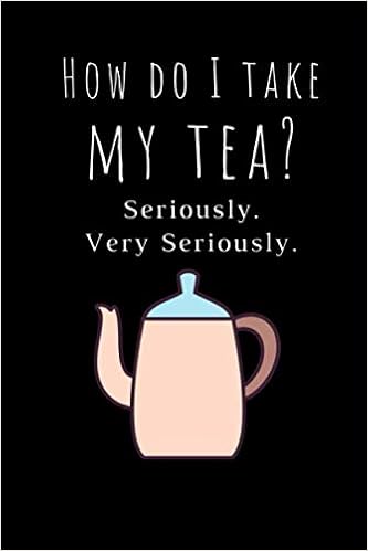 Tea Lover Funny Quotes I Take My Tea Seriously. Very Seriously: Funny Tea Lovers Notebook/Journal  (6” X 9”): Biveinis, Paulius: 9781695384729: Books