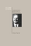 To the Other: An Introduction to the Philosophy of Emmanuel Levinas (Purdue University Series in the History of Philosophy) (Purdue Series in the History of Philosophy)