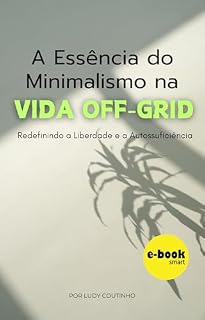 Livro A Essência do Minimalismo na vida off-grid: Redefinindo a Liberdade e a Autossuficiência