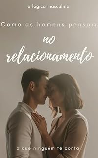 Livro COMO OS HOMENS PENSAM NO RELACIONAMENTO (O que ninguém te conta): A lógica masculina