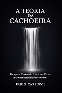 Livro A Teoria da Cachoeira: Por que o Bitcoin não é uma escolha — mas uma necessidade estrutural