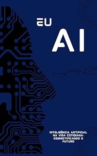 Livro Eu AI: Inteligência Artificial na Vida Cotidiana: Desmistificando o Futuro