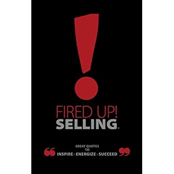 Fired Up! Selling TM: Great Quotes To Inspire, Energize, Succeed Fired Up! Selling TM: Great Quotes To Inspire, Energize, Succeed
