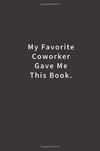 My Favorite Coworker Gave me this Book.: Lined notebook