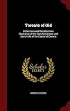 Toronto of Old: Collections and Recollections Illustrative of the Early Settlement and Social Life of the Capital of Ontario by Henry Scadding
