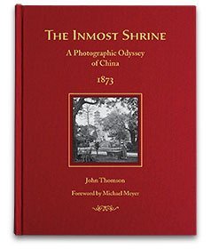 Inmost Shrine: A Photographic Odyssey of China, 1873 by John Thomson