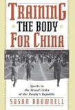 Training the Body for China : Sports in the Moral Order of the People's Republic, Brownell, Susan, 0226076466