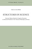 Structures in Science : Heuristic Patterns Based on Cognitive Structures an Advanced Textbook in Neo-Classical Philosophy of Science, Kuipers, Theo A. F., 9048157498
