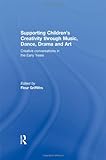Supporting Children's Creativity Through Music, Dance, Drama and Art : Creative Conversations in the Early Years, Griffiths, Fleur, 0415489652