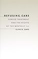 Refusing Care: Forced Treatment and the Rights of the Mentally Ill