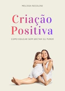 Livro Criação Positiva: Como Educar sem Gritar ou Punir