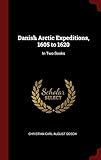 Danish Arctic Expeditions, 1605 to 1620: In Two Books by 