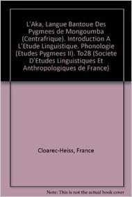 L'aka, Langue Bantoue Des Pygmees De Mongoumba Centrafrique. Introduction a L'etude Linguistique. Phonologie Etudes Pygmees II. To28 L'aka, Langue Bantoue Des Pygmees De Mongoumba Centrafrique. Introduction a L'etude Linguistique. Phonologie Etudes Pygmees II. To28