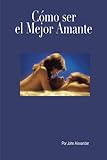 Cómo ser el mejor amante que ella haya tenido (Spanish Edition)