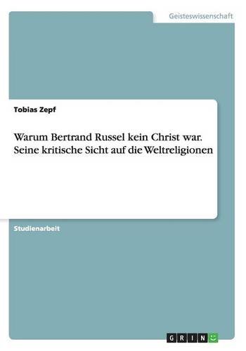 Warum Bertrand Russel Kein Christ War. Seine Kritische Sicht Auf Die Weltreligionen (German Edition)