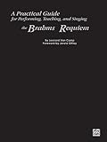 A Practical Guide for Performing, Teaching, and Singing the Brahms Requiem by 