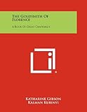 Front cover for the book The goldsmith of Florence; a book of great craftsmen by Katharine Gibson