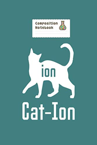 Composition Notebook: cat ion chemistry student quote gift - 50 sheets, 100 pages - 6 x 9 inches