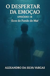 Livro A Sociedade das Emoções "Mortas" - Livro 1 - O despertar da emoção.: Capítulo 1B - Ecos do Fundo do Mar.(faixa bônus)