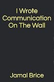 I Wrote Communication On The Wall by Jamal Brice