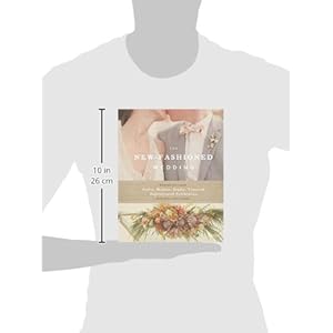 The New-Fashioned Wedding: Designing Your Artful, Modern, Crafty, Textured, Sophisticated Celebration