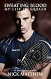 Sweating Blood: My Life in Squash: The Official Autobiography of Nick Matthew