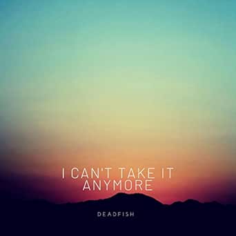 I Can't Take It Anymore by Deadfish on Amazon Music - Amazon.com I Can't Take It Anymore by Deadfish on Amazon Music - Amazon.com