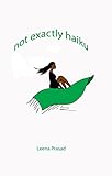 not exactly haiku by Leena Prasad
