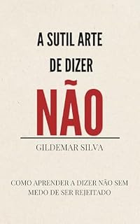 Livro A SUTIL ARTE DE DiZER "NÃO": Como Aprender a Dizer Não Sem Medo Da Rejeição