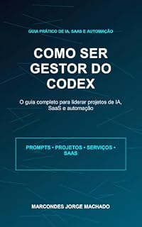 Livro Como Ser Gestor do Codex: O guia completo para liderar projetos de IA, SaaS e automação