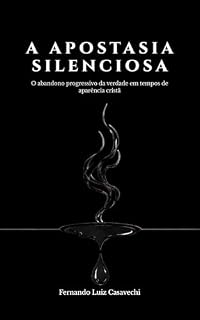 Livro A Apostasia Silenciosa: O abandono progressivo da verdade em tempos de aparência cristã: Um chamado à vigilância e ao discernimento bíblico.