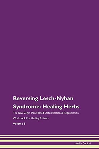 Reversing Lesch-Nyhan Syndrome: Healing Herbs The Raw Vegan Plant-Based Detoxification & Regeneration Workbook For Healing Patients Volume 8 Paperback – 7 Oct 2019