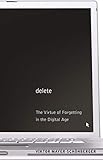 Delete: The Virtue of Forgetting in the Digital Age