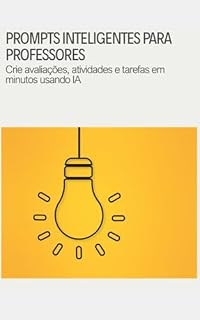 Livro PROMPTS INTELIGENTES PARA PROFESSORES: Crie avaliações, atividades e tarefas em minutos usando IA