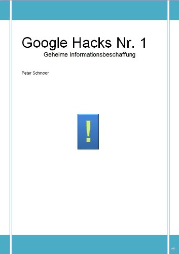 Google Hacks Nr.1 Geheime Informationsbeschaffung: In den tiefen der Google Datenbank suchen, Geheimnisse und Verstecktes finden (Google Hacks Serie) (German Edition)