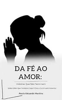 Livro Da Fé ao Amor: Histórias Que Não Terminam: Sobre Mães Que Perderam Seus Filhos e Continuam Amando