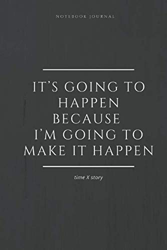 Notebook Journal It’s going to happen because I’m going to make it happen timeXstory: lined notebook 100 pages(6 x 9 inches)