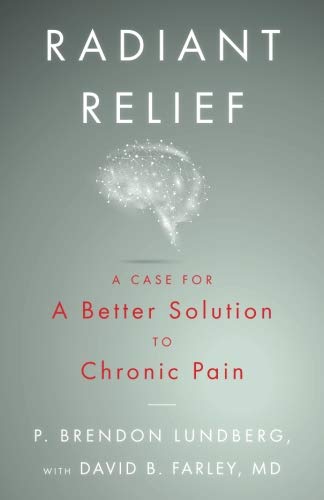 Radiant Relief: A Case for a Better Solution to Chronic Pain by P. Brendon Lundberg, David B. Farley MD