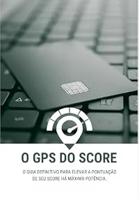 Livro O GPS DO SCORE: O GUIA DEFINITIVO PARA ELEVAR A PONTUAÇÃO DE SEU SCORE HÁ MÁXIMA POTÊNCIA.