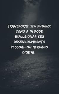 Livro Transforme Seu Futuro: Como a IA Pode Impulsionar Seu Desenvolvimento Pessoal no Mercado Digital