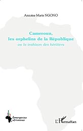 Cameroun, les orphelins de la République ou La trahison des héritiers