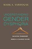 Understanding Gender Dysphoria: Navigating Transgender Issues in a Changing Culture (Christian Assoc by Mark A. Yarhouse